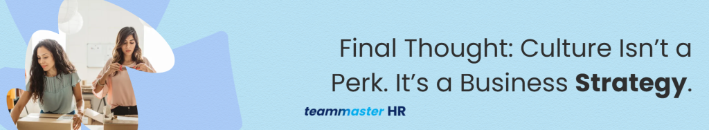 Final Thought: Culture Isn’t a Perk. It’s a Business Strategy.
