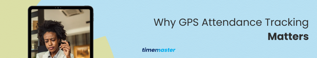 Why GPS Attendance Tracking Matters